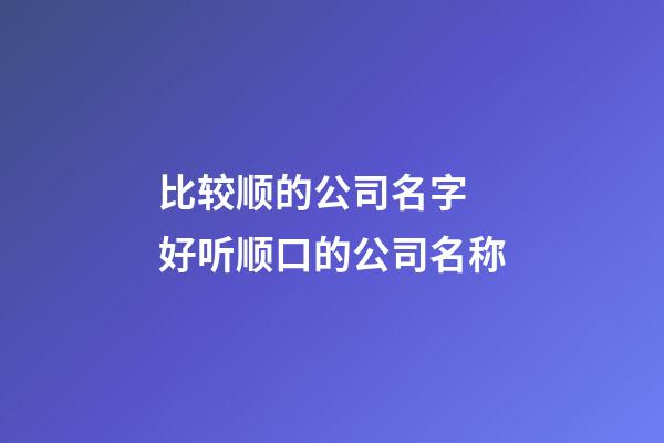 比较顺的公司名字 好听顺口的公司名称-第1张-公司起名-玄机派